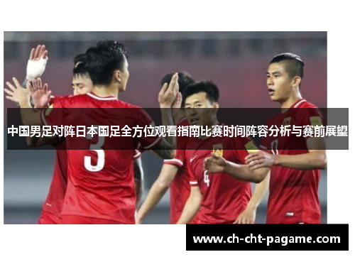 中国男足对阵日本国足全方位观看指南比赛时间阵容分析与赛前展望 中国男足对阵日本国足全方位观看指南比赛时间阵容分析与赛前展望