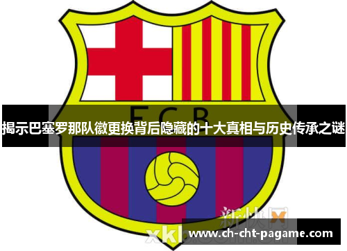 揭示巴塞罗那队徽更换背后隐藏的十大真相与历史传承之谜