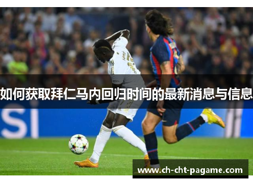 如何获取拜仁马内回归时间的最新消息与信息 如何获取拜仁马内回归时间的最新消息与信息