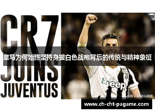 皇马为何始终坚持身披白色战袍背后的传统与精神象征