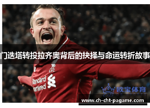门迭塔转投拉齐奥背后的抉择与命运转折故事 门迭塔转投拉齐奥背后的抉择与命运转折故事