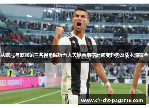 从欧冠与欧联第三名视角解析五大关键赛事格局演变趋势及战术洞察全