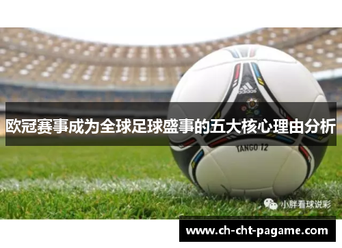 欧冠赛事成为全球足球盛事的五大核心理由分析 欧冠赛事成为全球足球盛事的五大核心理由分析