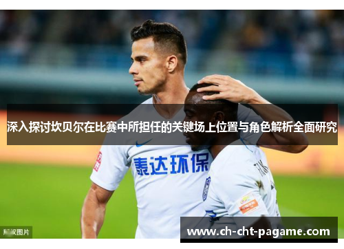 深入探讨坎贝尔在比赛中所担任的关键场上位置与角色解析全面研究 深入探讨坎贝尔在比赛中所担任的关键场上位置与角色解析全面研究