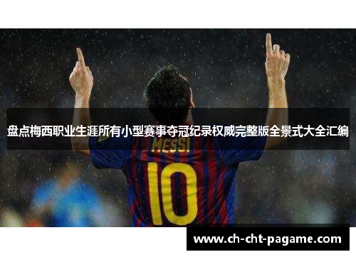 盘点梅西职业生涯所有小型赛事夺冠纪录权威完整版全景式大全汇编 盘点梅西职业生涯所有小型赛事夺冠纪录权威完整版全景式大全汇编