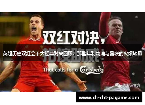 英超历史双红会十大经典对决回顾:那些年利物浦与曼联的火爆较量 英超历史双红会十大经典对决回顾:那些年利物浦与曼联的火爆较量