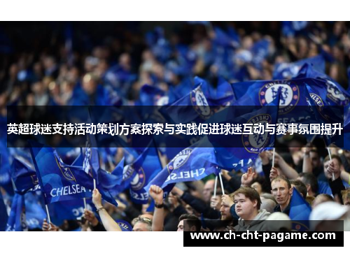英超球迷支持活动策划方案探索与实践促进球迷互动与赛事氛围提升 英超球迷支持活动策划方案探索与实践促进球迷互动与赛事氛围提升