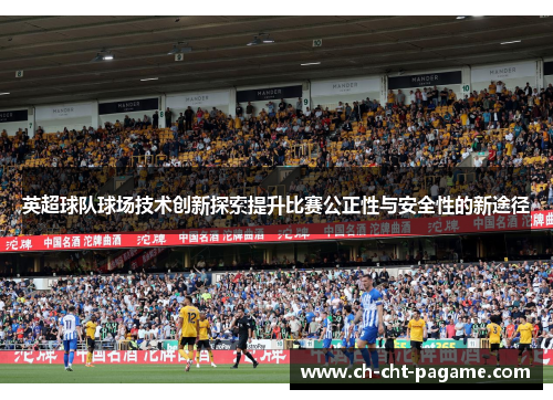 英超球队球场技术创新探索提升比赛公正性与安全性的新途径 英超球队球场技术创新探索提升比赛公正性与安全性的新途径