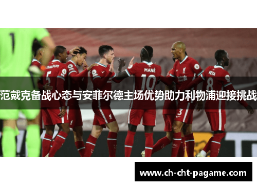 范戴克备战心态与安菲尔德主场优势助力利物浦迎接挑战