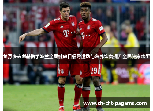 莱万多夫斯基携手波兰全民健康日倡导运动与营养饮食提升全民健康水平