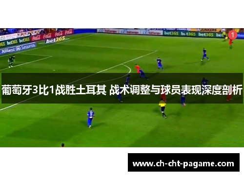 葡萄牙3比1战胜土耳其 战术调整与球员表现深度剖析 葡萄牙3比1战胜土耳其 战术调整与球员表现深度剖析