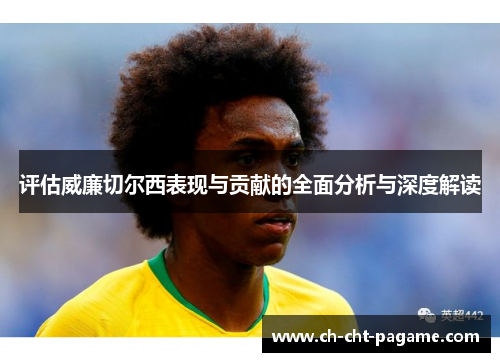 评估威廉切尔西表现与贡献的全面分析与深度解读